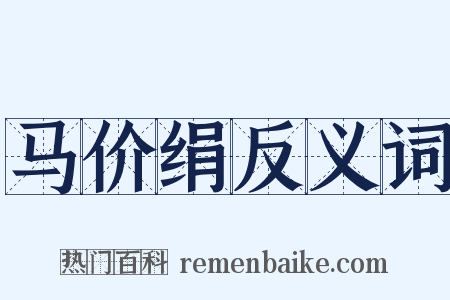 马价绢反义词是什么意思的图片
